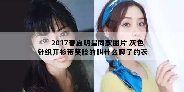 2017春夏明星同款图片 灰色针织开衫带笑脸的叫什么牌子的衣服明星同款